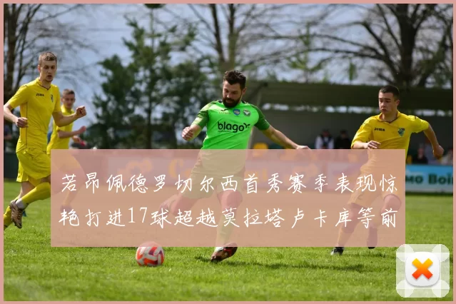 若昂佩德罗切尔西首秀赛季表现惊艳打进17球超越莫拉塔卢卡库等前锋