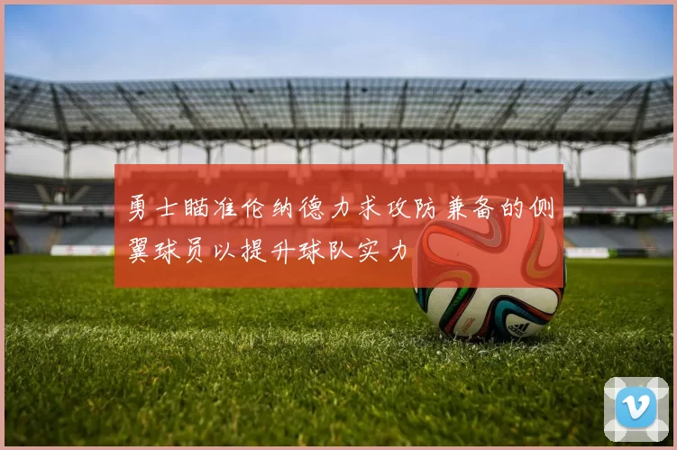 勇士瞄准伦纳德力求攻防兼备的侧翼球员以提升球队实力