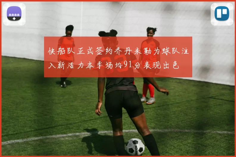 快船队正式签约乔丹米勒为球队注入新活力本季场均91分表现出色