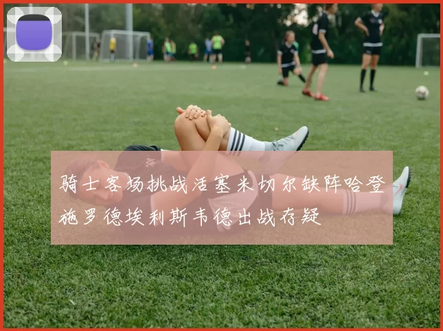 骑士客场挑战活塞米切尔缺阵哈登施罗德埃利斯韦德出战存疑