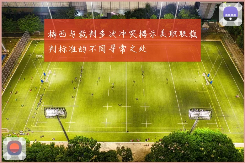 梅西与裁判多次冲突揭示美职联裁判标准的不同寻常之处