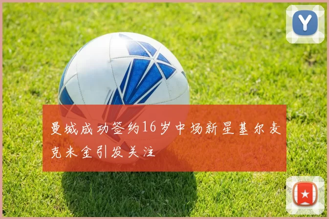 曼城成功签约16岁中场新星基尔麦克米金引发关注