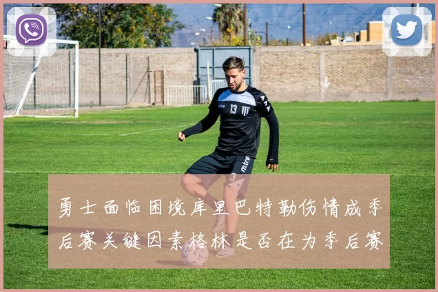 勇士面临困境库里巴特勒伤情成季后赛关键因素格林是否在为季后赛装死