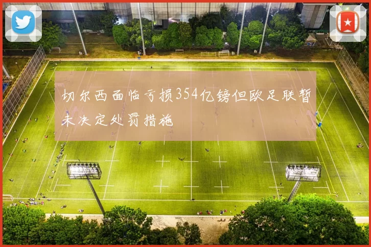 切尔西面临亏损354亿镑但欧足联暂未决定处罚措施