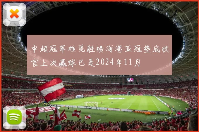 中超冠军难觅胜绩海港亚冠垫底收官上次赢球已是2024年11月