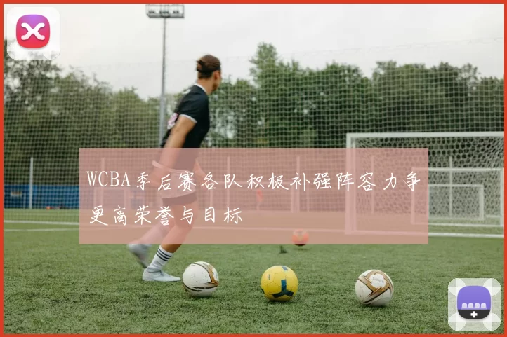 WCBA季后赛各队积极补强阵容力争更高荣誉与目标