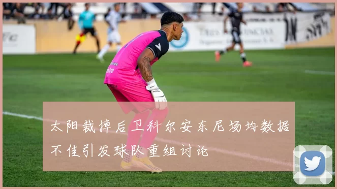 太阳裁掉后卫科尔安东尼场均数据不佳引发球队重组讨论
