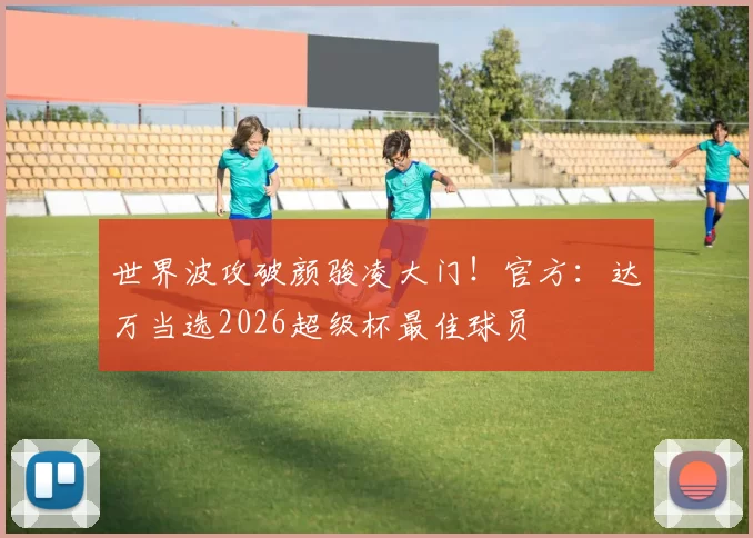 世界波攻破颜骏凌大门！官方：达万当选2026超级杯最佳球员
